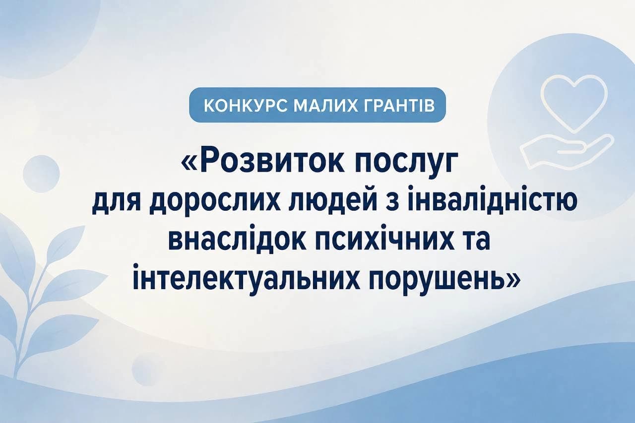 На зображенні написаний текст: КОНКУРС МАЛИХ ГРАНТІВ
«Розвиток послуг для дорослих людей з інвалідністю внаслідок психічних та інтелектуальних порушень