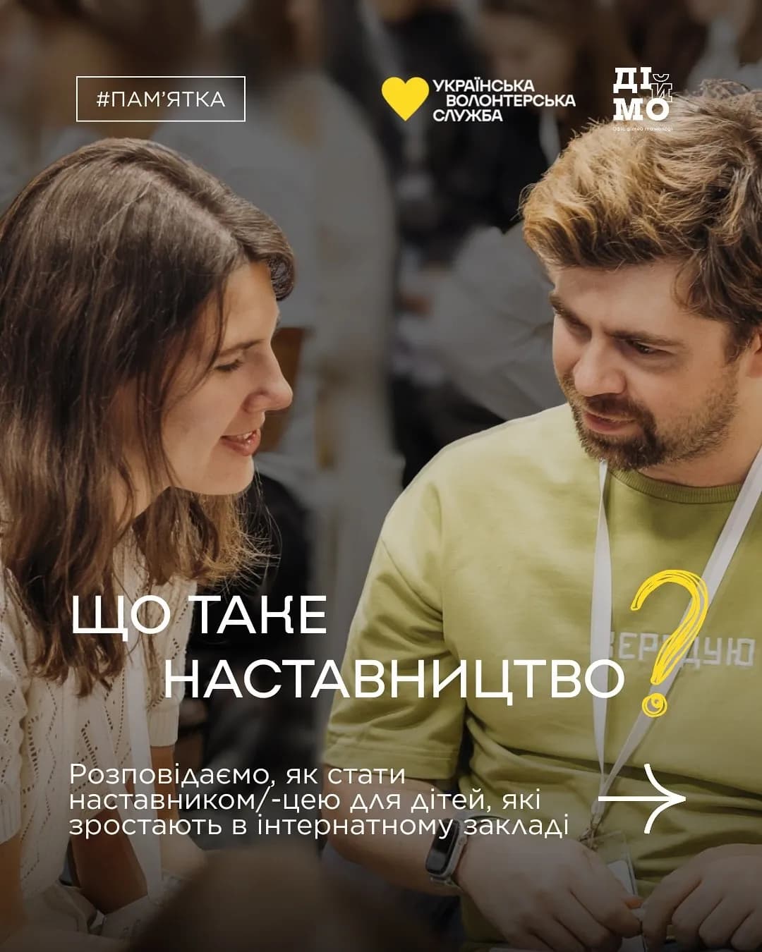 На фото зображно двоє людей чоловік і жінка які розмовляють між собою. Внизу на фото написаний текст: Що таке наставництво? Розповідаємо, як стати наставником\ - цею для дітей, які зростають в інтернатному закладі. Зверху зліва стоїть хеш тег #пам'ятка. Справа зображено логотипи організацій. вниху фото зображена стрілка білого кольору.